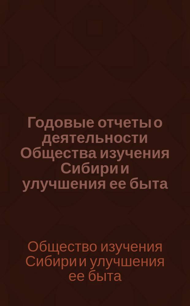 Годовые отчеты о деятельности Общества изучения Сибири и улучшения ее быта