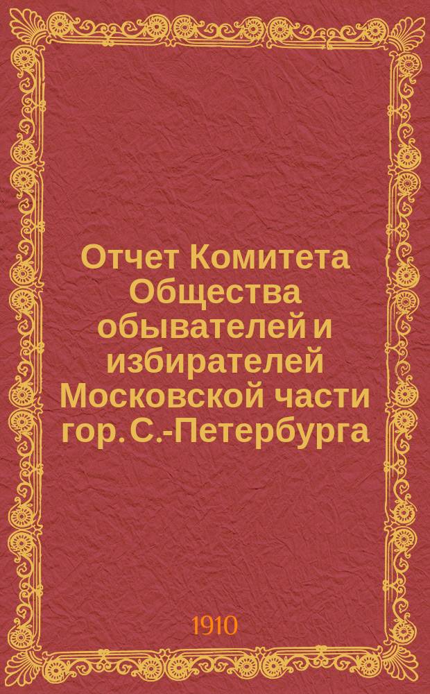 Отчет Комитета Общества обывателей и избирателей Московской части гор. С.-Петербурга... ... за 1909 год