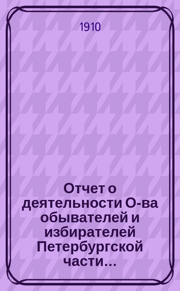 Отчет о деятельности О-ва обывателей и избирателей Петербургской части...