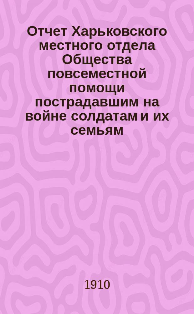 Отчет Харьковского местного отдела Общества повсеместной помощи пострадавшим на войне солдатам и их семьям...