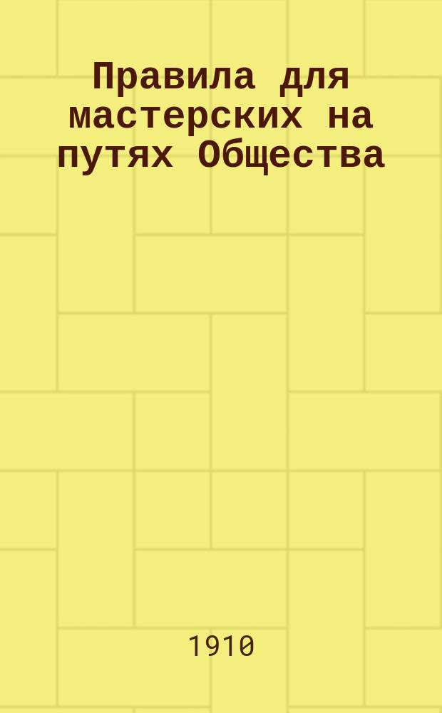 Правила для мастерских на путях Общества : Утв. 30 марта 1910 г.