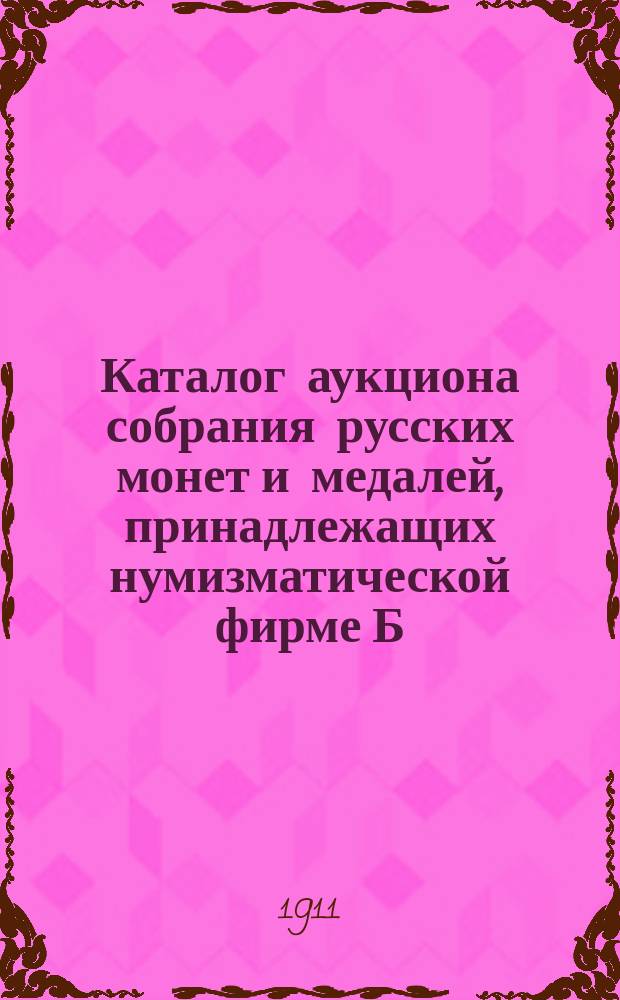 Каталог аукциона собрания русских монет и медалей, принадлежащих нумизматической фирме Б.Ф. Копылова.. : Ч. 1-. Ч. 4 : ... императрицы Елизаветы Петровны, императора Петра III и часть монет последующих царствований, включительно до царствования императора Николая II