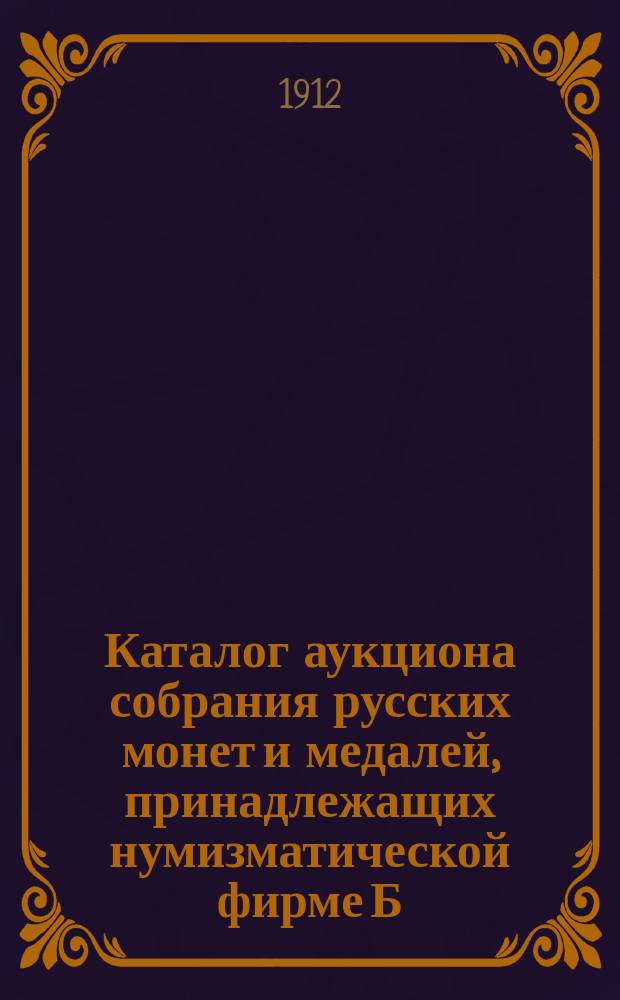 Каталог аукциона собрания русских монет и медалей, принадлежащих нумизматической фирме Б.Ф. Копылова.. : Ч. 1-. Ч. 6 : ... царствования Павла I и Александра I