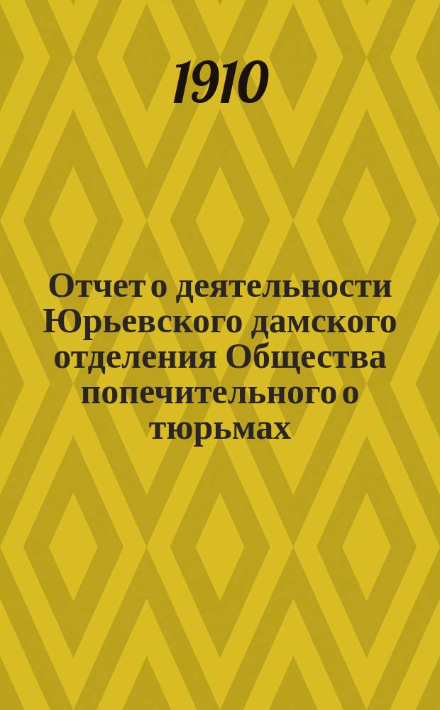 Отчет о деятельности Юрьевского дамского отделения Общества попечительного о тюрьмах...