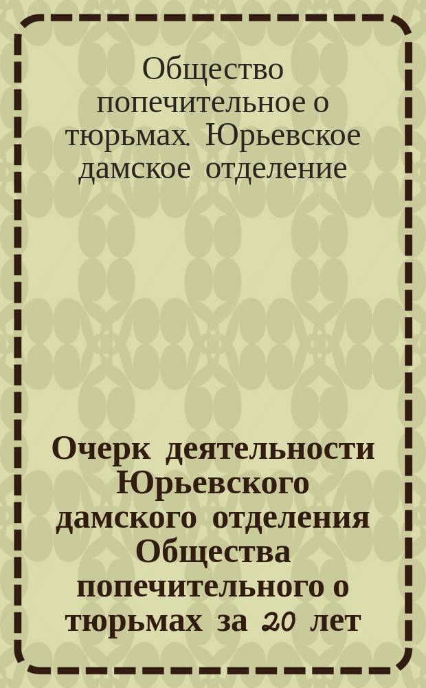 Очерк деятельности Юрьевского дамского отделения Общества попечительного о тюрьмах за 20 лет. (1890-1910)
