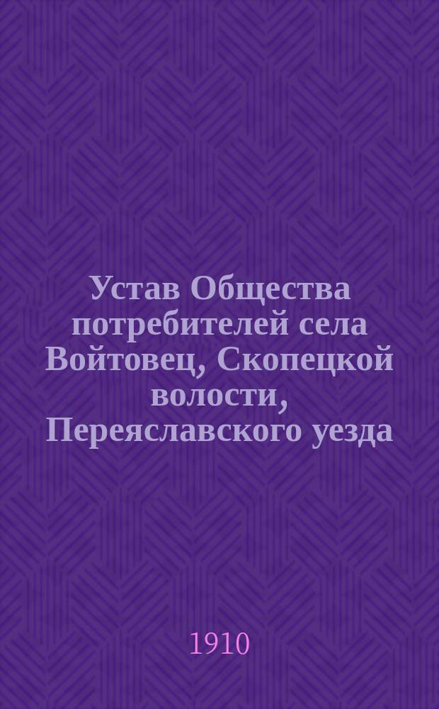 Устав Общества потребителей села Войтовец, Скопецкой волости, Переяславского уезда, Полтавской губ.