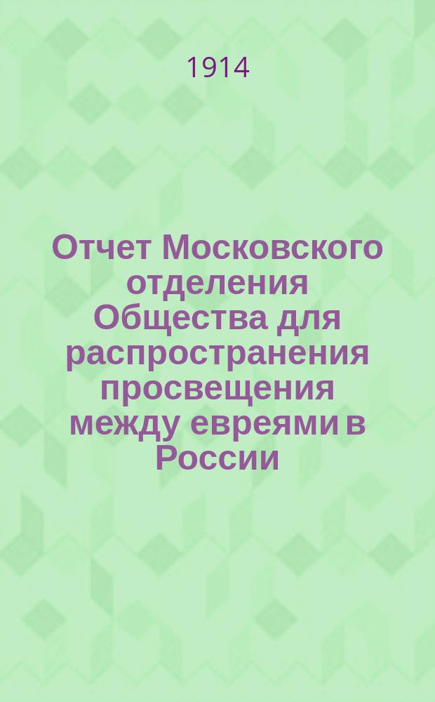 Отчет Московского отделения Общества для распространения просвещения между евреями в России... ... за 1913 год