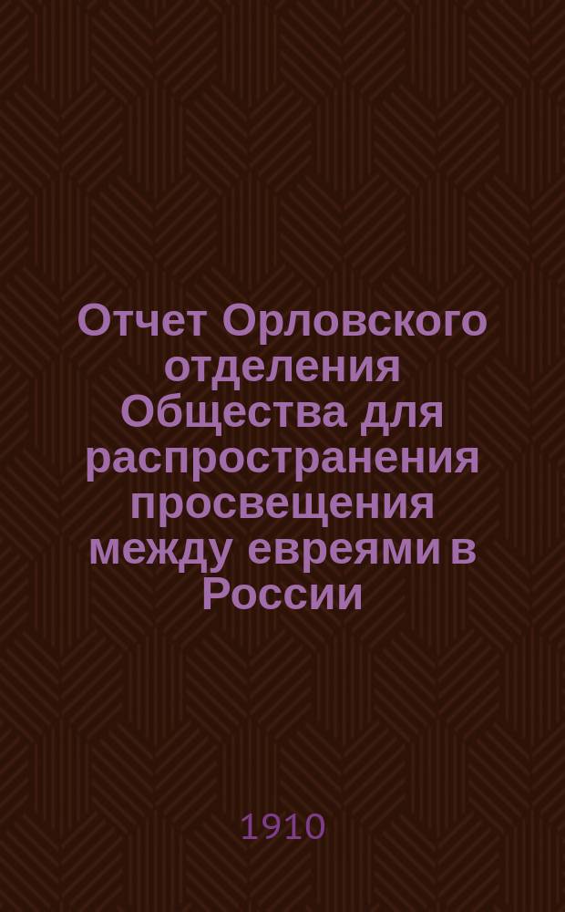 Отчет Орловского отделения Общества для распространения просвещения между евреями в России... ... с 1-го января 1909 г. по 1-е января 1910 г.