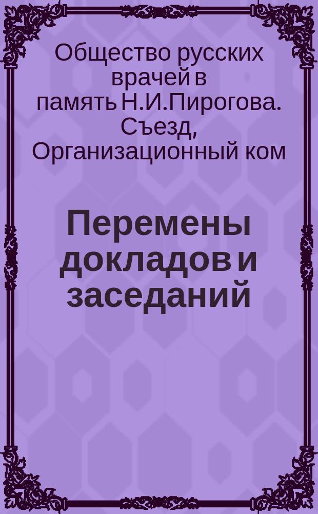 Перемены докладов и заседаний : (По сведениям к 21 апр.)