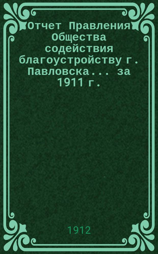 Отчет Правления Общества содействия благоустройству г. Павловска... ... за 1911 г.