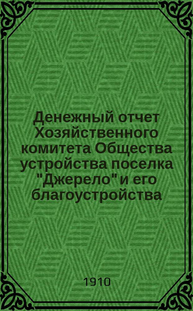 Денежный отчет Хозяйственного комитета Общества устройства поселка "Джерело" и его благоустройства... ... за 1909 год
