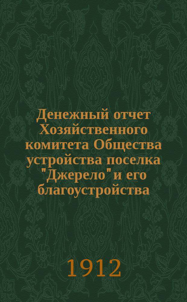 Денежный отчет Хозяйственного комитета Общества устройства поселка "Джерело" и его благоустройства... ... за 1911 год