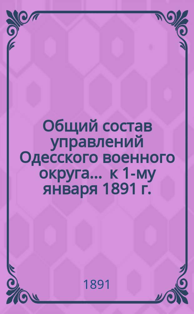 Общий состав управлений Одесского военного округа... ... к 1-му января 1891 г.