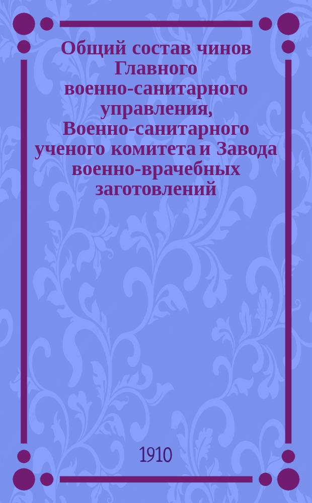 Общий состав чинов Главного военно-санитарного управления, Военно-санитарного ученого комитета и Завода военно-врачебных заготовлений... ... на 1910 г.