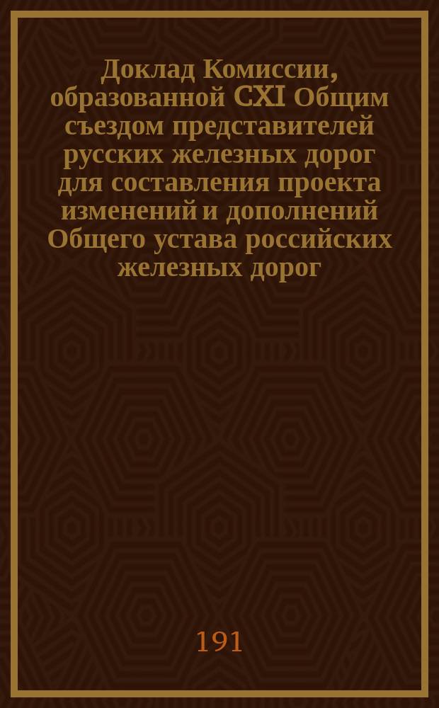 Доклад Комиссии, образованной CXI Общим съездом представителей русских железных дорог для составления проекта изменений и дополнений Общего устава российских железных дорог