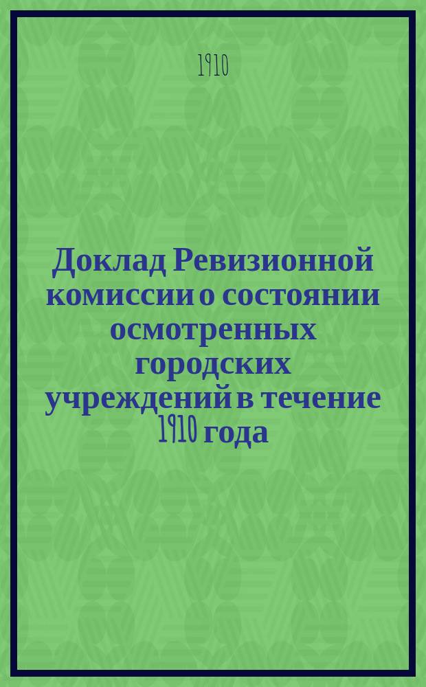 Доклад Ревизионной комиссии о состоянии осмотренных городских учреждений в течение 1910 года