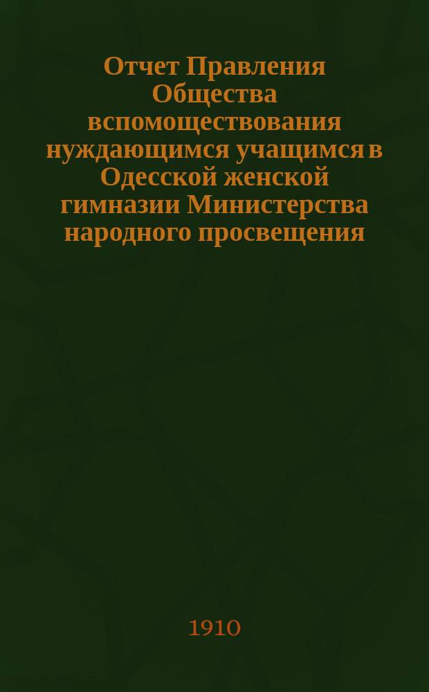 Отчет Правления Общества вспомоществования нуждающимся учащимся в Одесской женской гимназии Министерства народного просвещения, учрежденной Е.А. Висковатовой... ... за 1909 год