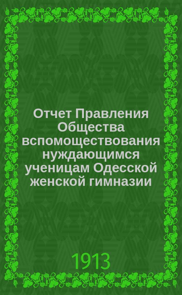 Отчет Правления Общества вспомоществования нуждающимся ученицам Одесской женской гимназии, учр. О.В. Кандыба... ... за 1912 год