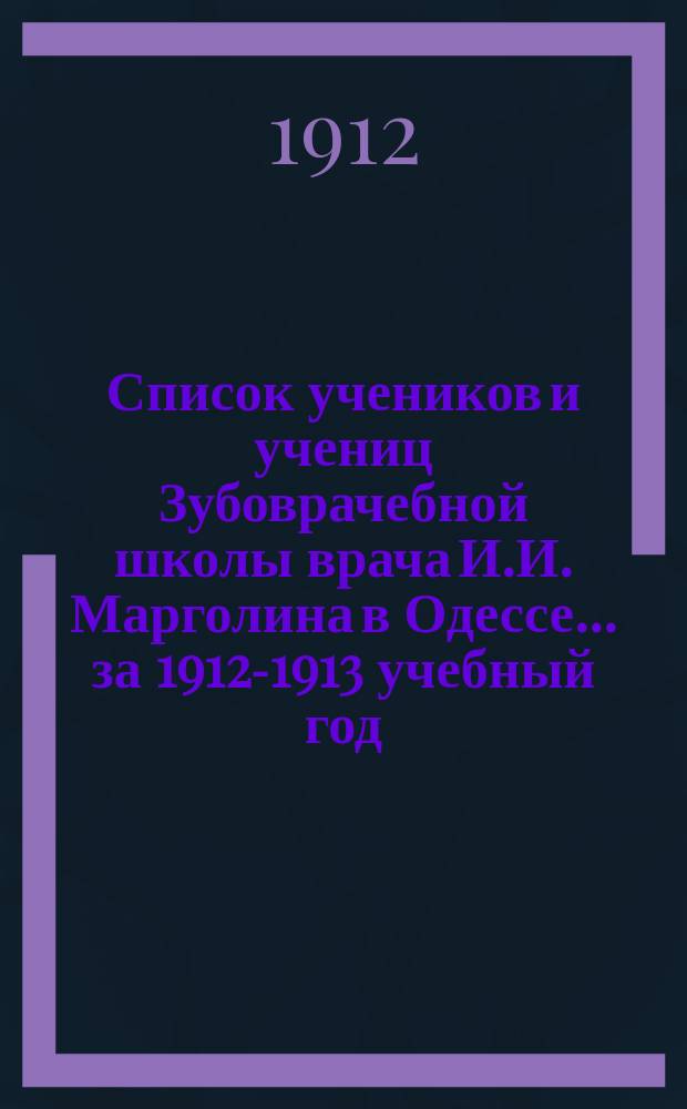 Список учеников и учениц Зубоврачебной школы врача И.И. Марголина в Одессе... ... за 1912-1913 учебный год