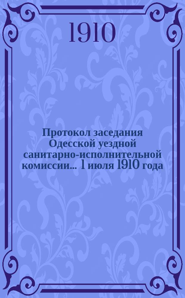 Протокол заседания Одесской уездной санитарно-исполнительной комиссии... ... 1 июля 1910 года