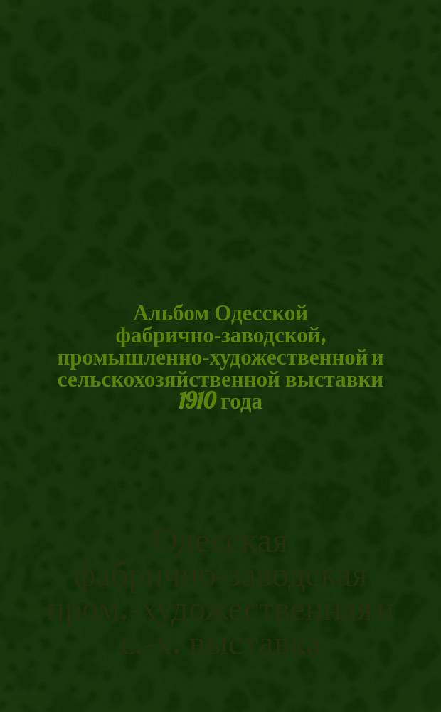 Альбом Одесской фабрично-заводской, промышленно-художественной и сельскохозяйственной выставки 1910 года