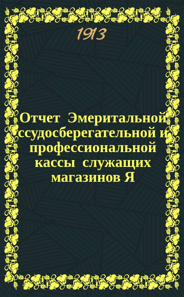 Отчет Эмеритальной ссудосберегательной и профессиональной кассы служащих магазинов Я. Гальперина в Одессе... ... за 1912 г.