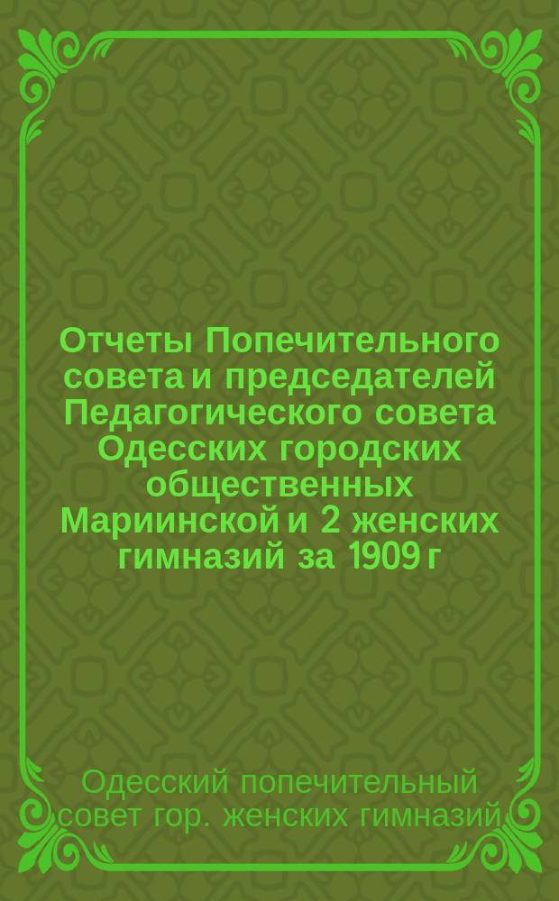 Отчеты Попечительного совета и председателей Педагогического совета Одесских городских общественных Мариинской и 2 женских гимназий за 1909 г.