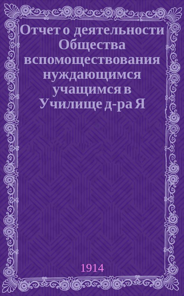 Отчет о деятельности Общества вспомоществования нуждающимся учащимся в Училище д-ра Я.В. Зильберберга... ... за 1912 и 1913 гг. : ... за 1912 и 1913 гг. ; ... за 1912 и 1913 гг.