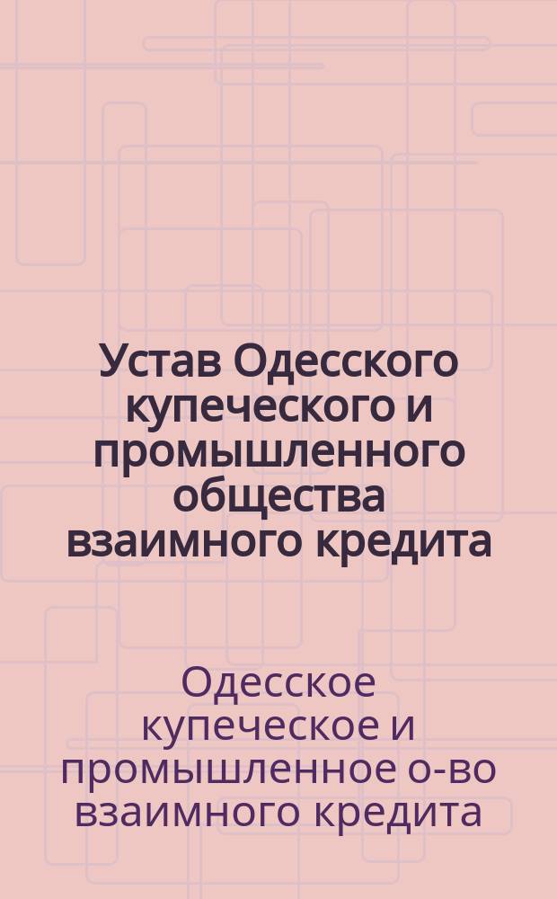 Устав Одесского купеческого и промышленного общества взаимного кредита : Утв. 28 янв. 1910 г.