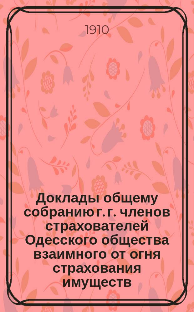 Доклады общему собранию г. г. членов страхователей Одесского общества взаимного от огня страхования имуществ...