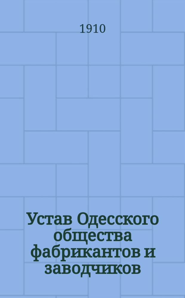 Устав Одесского общества фабрикантов и заводчиков : Утв. 30 июля 1910 г.