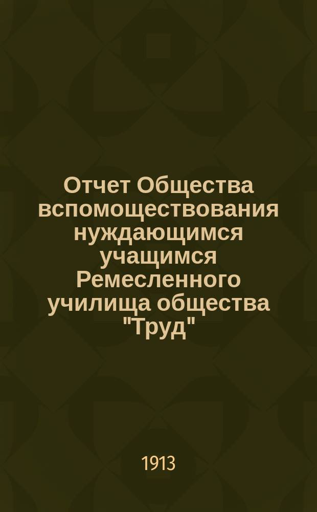 Отчет Общества вспомоществования нуждающимся учащимся Ремесленного училища общества "Труд"... ... за 1912 г.