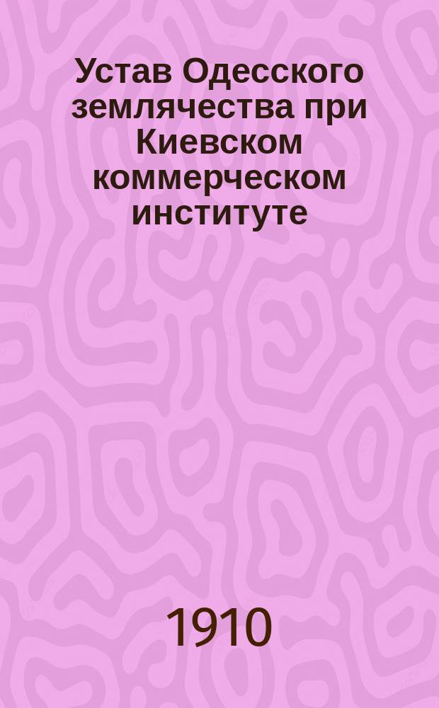 Устав Одесского землячества при Киевском коммерческом институте : Утв. ... 25 окт. 1909 г.