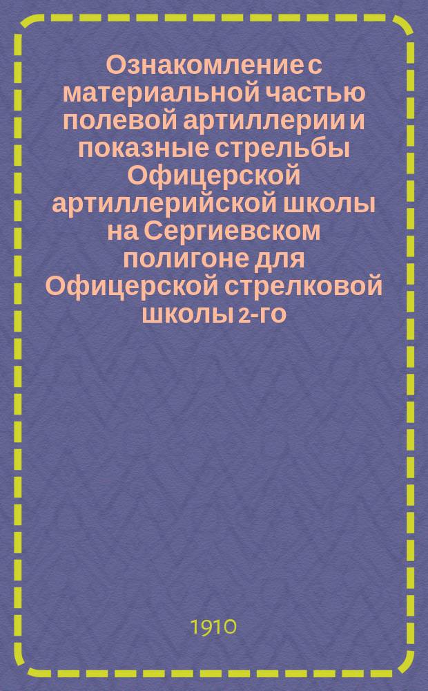 Ознакомление с материальной частью полевой артиллерии и показные стрельбы Офицерской артиллерийской школы на Сергиевском полигоне для Офицерской стрелковой школы 2-го, 3-го, 4-го и 5-го августа 1910 г.