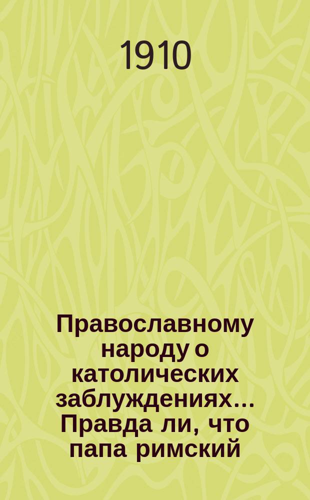 Православному народу о католических заблуждениях... ... Правда ли, что папа римский : ... Правда ли, что папа римский непогрешим?