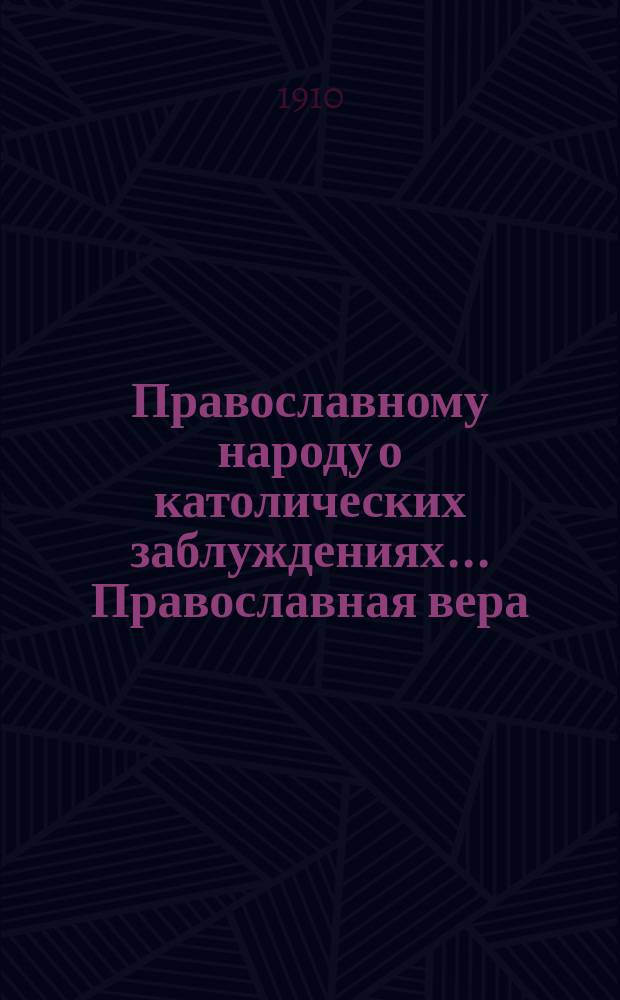 Православному народу о католических заблуждениях... ... Православная вера : ... Православная вера на Руси