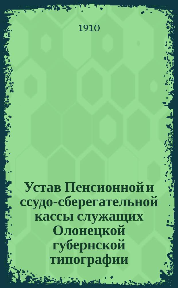 Устав Пенсионной и ссудо-сберегательной кассы служащих Олонецкой губернской типографии : Утв. 9 июля 1910 г.