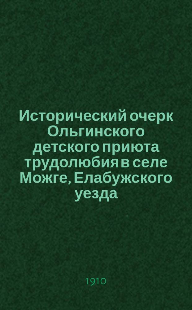 Исторический очерк Ольгинского детского приюта трудолюбия в селе Можге, Елабужского уезда, Вятской губернии : (1899-1909)