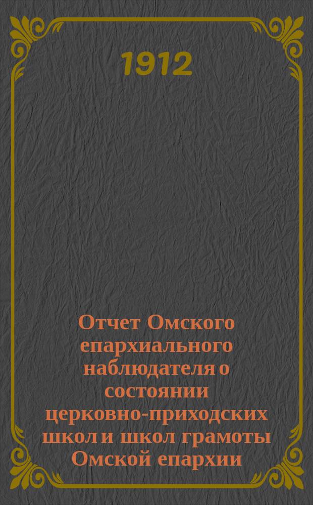 Отчет Омского епархиального наблюдателя о состоянии церковно-приходских школ и школ грамоты Омской епархии... в учебно-воспитательном отношении. ... за 1910/11 уч. год