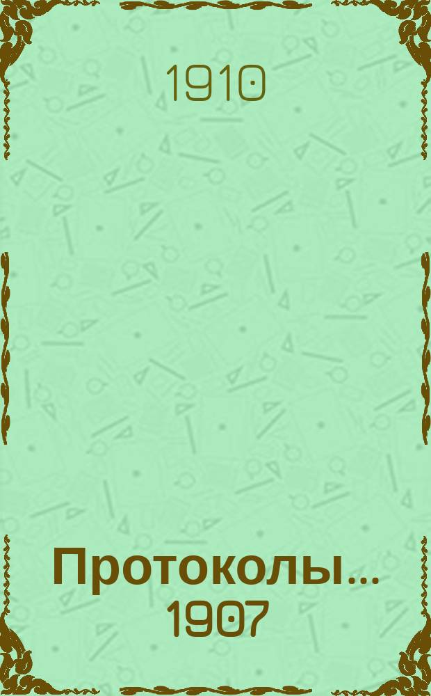 Протоколы... 1907/8 г. Вып. 2. №№ 4, 5, 6, 7, 8 и 9