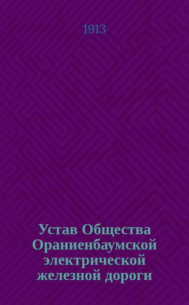 Устав Общества Ораниенбаумской электрической железной дороги : Утв. 19 июня 1909 г. : С изм., утв. 8 апр.1911 г.