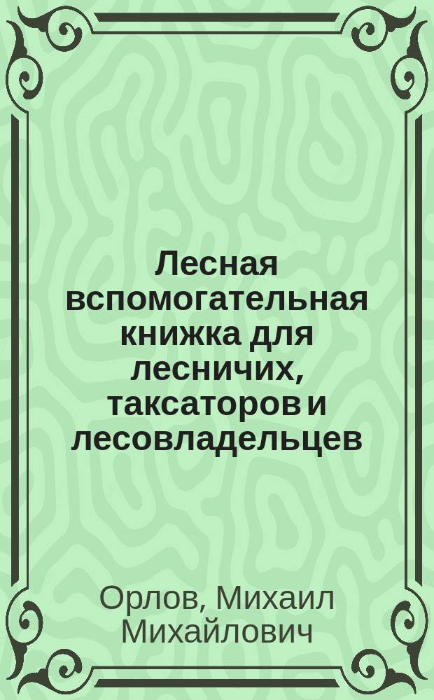 ... Лесная вспомогательная книжка для лесничих, таксаторов и лесовладельцев