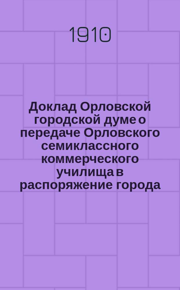 Доклад Орловской городской думе о передаче Орловского семиклассного коммерческого училища в распоряжение города