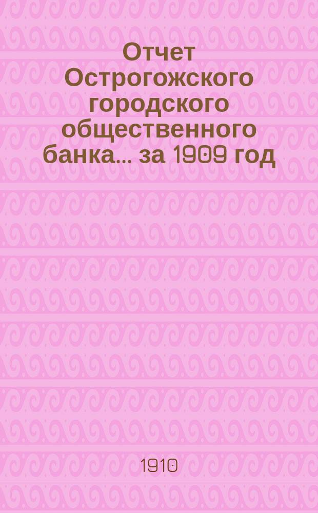 Отчет Острогожского городского общественного банка... за 1909 год