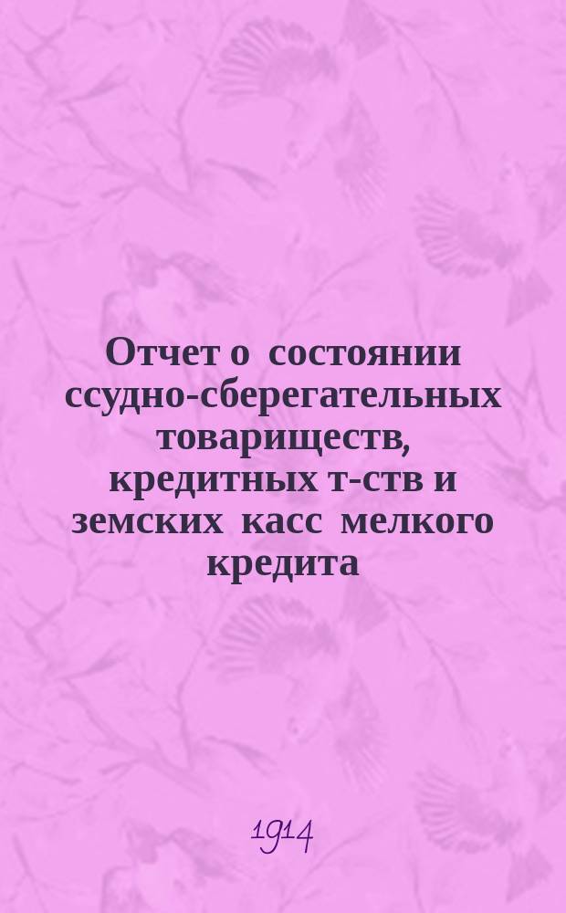 Отчет о состоянии ссудно-сберегательных товариществ, кредитных т-ств и земских касс мелкого кредита... ... по данным на 1 января 1913 года