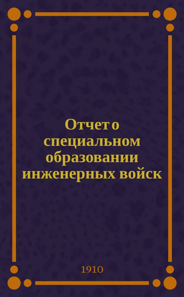 Отчет о специальном образовании инженерных войск : За 1909 г