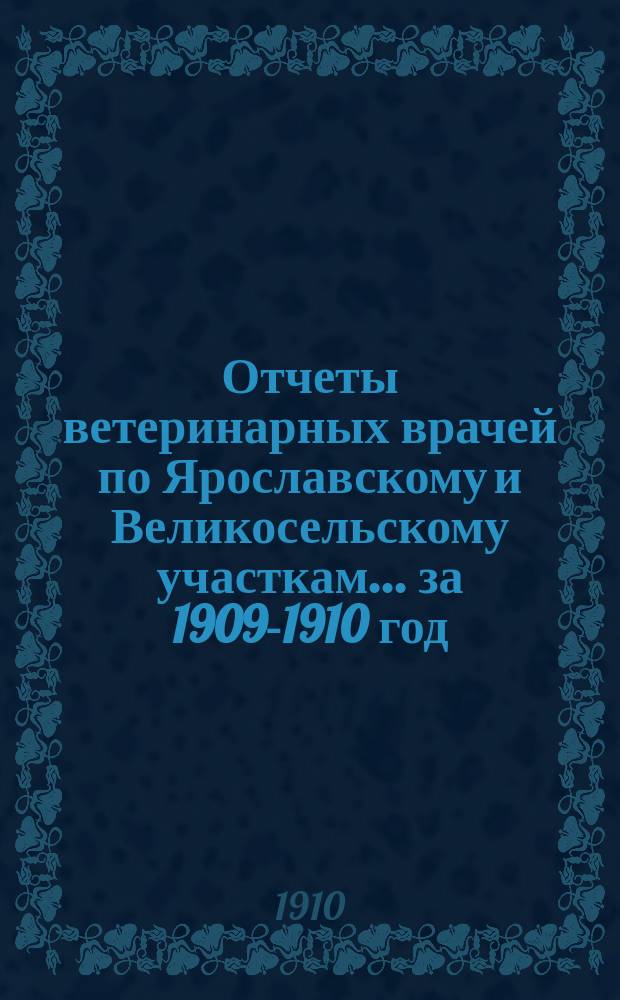Отчеты ветеринарных врачей [по Ярославскому и Великосельскому участкам]... ... за 1909-1910 год