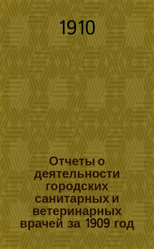 Отчеты о деятельности городских санитарных и ветеринарных врачей за 1909 год