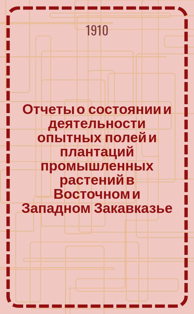 Отчеты о состоянии и деятельности опытных полей и плантаций промышленных растений в Восточном и Западном Закавказье.. : Вып. 1. [Вып. 1] : В 1907 году