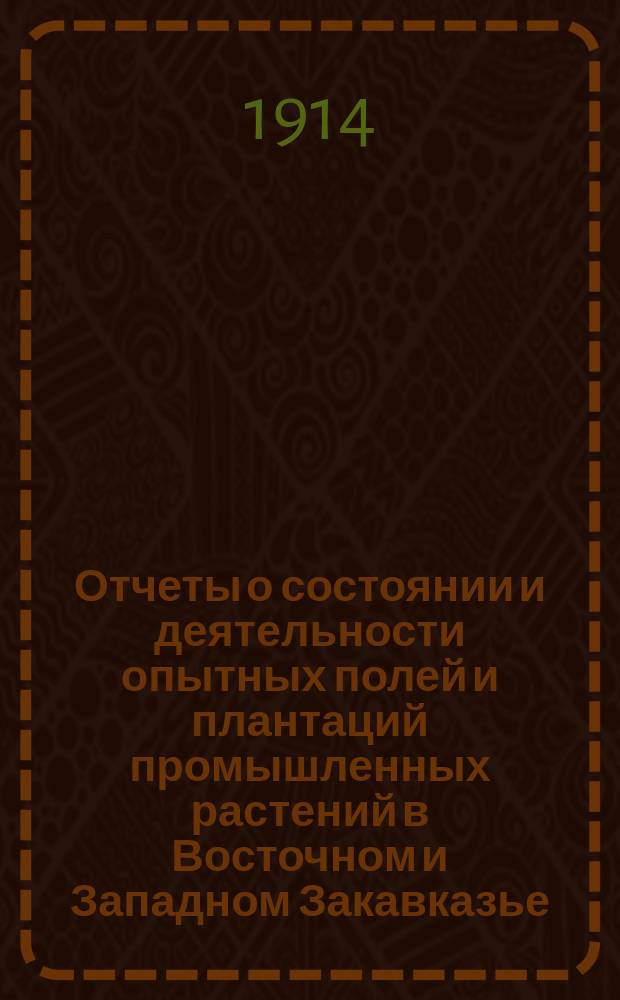 Отчеты о состоянии и деятельности опытных полей и плантаций промышленных растений в Восточном и Западном Закавказье.. : Вып. 1. Вып. 7 : В 1913 году